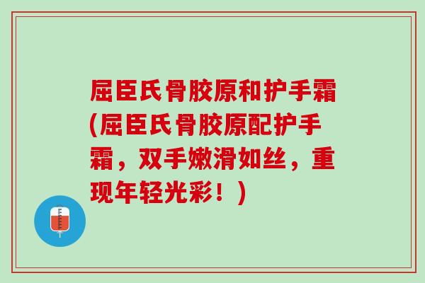 屈臣氏骨胶原和护手霜(屈臣氏骨胶原配护手霜，双手嫩滑如丝，重现年轻光彩！)