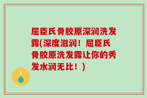 屈臣氏骨胶原深润洗发露(深度滋润！屈臣氏骨胶原洗发露让你的秀发水润无比！)