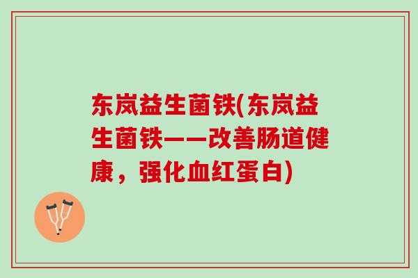 东岚益生菌铁(东岚益生菌铁——改善肠道健康，强化血红蛋白)