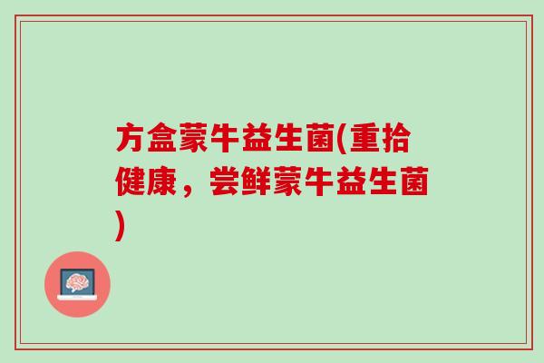 方盒蒙牛益生菌(重拾健康，尝鲜蒙牛益生菌)