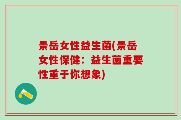 景岳女性益生菌(景岳女性保健：益生菌重要性重于你想象)