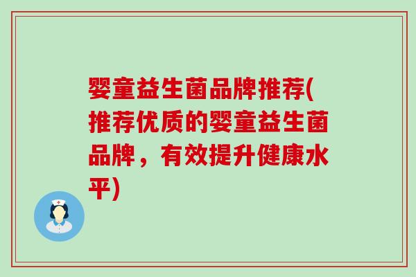 婴童益生菌品牌推荐(推荐优质的婴童益生菌品牌，有效提升健康水平)