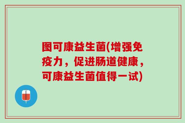 图可康益生菌(增强免疫力，促进肠道健康，可康益生菌值得一试)