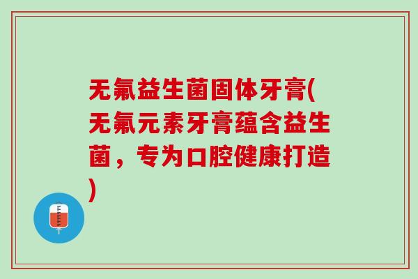 无氟益生菌固体牙膏(无氟元素牙膏蕴含益生菌，专为口腔健康打造)