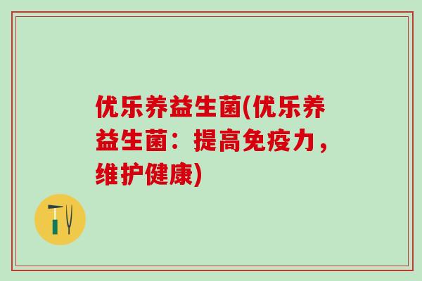 优乐养益生菌(优乐养益生菌：提高免疫力，维护健康)