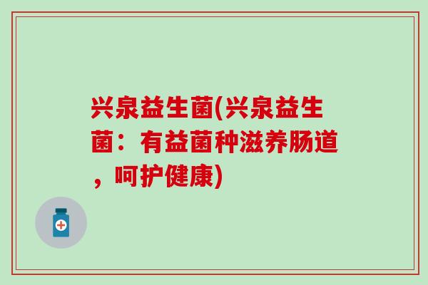 兴泉益生菌(兴泉益生菌：有益菌种滋养肠道，呵护健康)