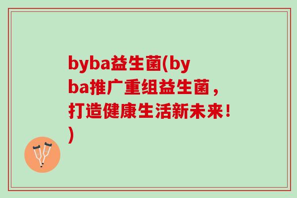 byba益生菌(byba推广重组益生菌，打造健康生活新未来！)