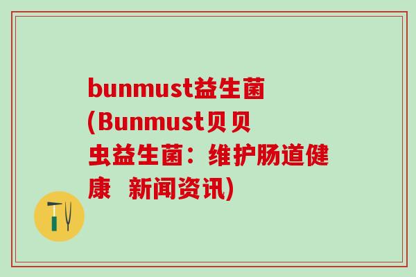 bunmust益生菌(Bunmust贝贝虫益生菌：维护肠道健康  新闻资讯)