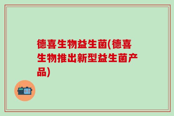 德喜生物益生菌(德喜生物推出新型益生菌产品)