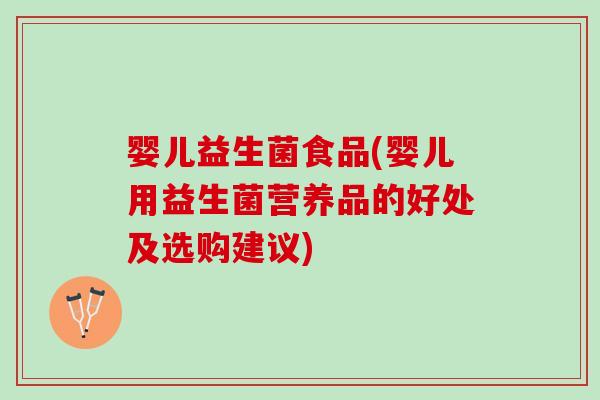 婴儿益生菌食品(婴儿用益生菌营养品的好处及选购建议) 婴儿益生菌食品(婴儿用益生菌营养品的好处及选购建议)