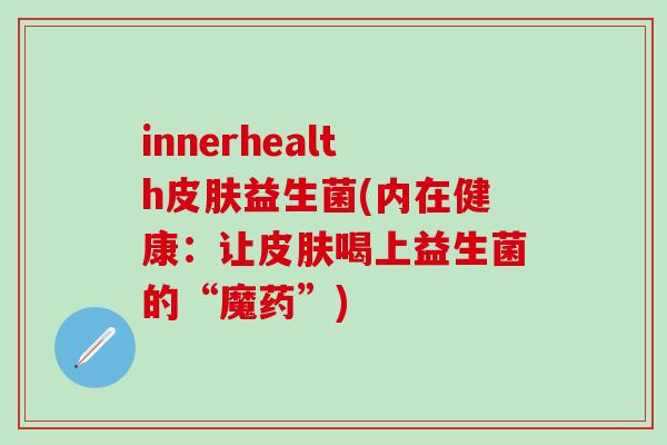 innerhealth皮肤益生菌(内在健康：让皮肤喝上益生菌的“魔药”)