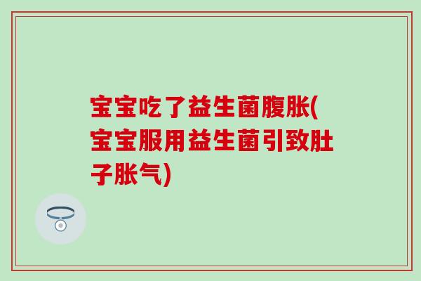 宝宝吃了益生菌腹胀(宝宝服用益生菌引致肚子胀气)