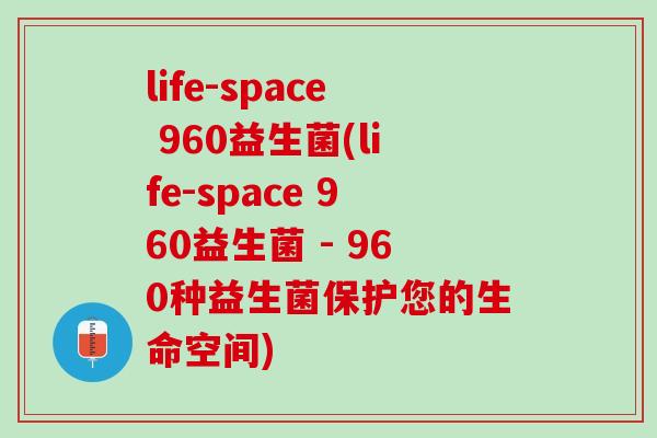 life-space 960益生菌(life-space 960益生菌 - 960种益生菌保护您的生命空间)