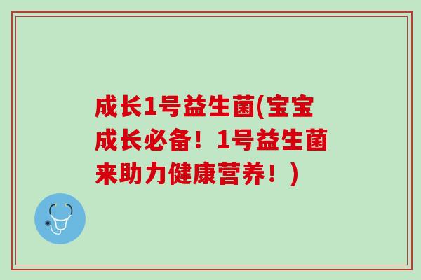 成长1号益生菌(宝宝成长必备！1号益生菌来助力健康营养！)