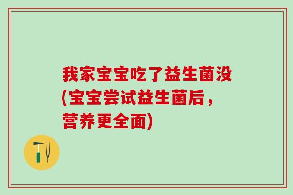 我家宝宝吃了益生菌没(宝宝尝试益生菌后，营养更全面)