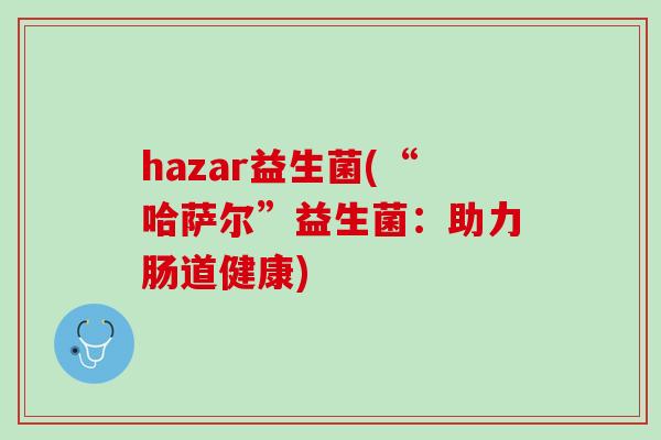 hazar益生菌(“哈萨尔”益生菌：助力肠道健康)