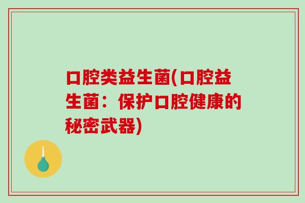 口腔类益生菌(口腔益生菌：保护口腔健康的秘密武器)