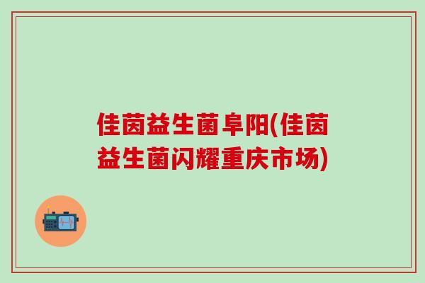 佳茵益生菌阜阳(佳茵益生菌闪耀重庆市场)
