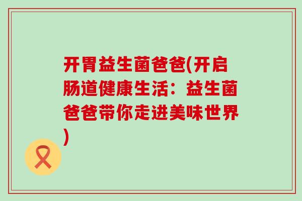 开胃益生菌爸爸(开启肠道健康生活：益生菌爸爸带你走进美味世界)