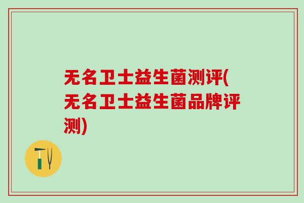 无名卫士益生菌测评(无名卫士益生菌品牌评测)