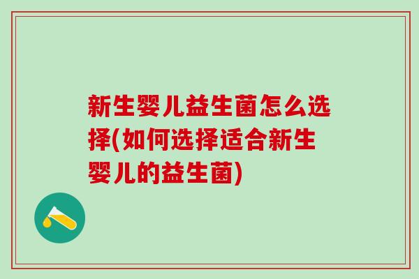 新生婴儿益生菌怎么选择(如何选择适合新生婴儿的益生菌)