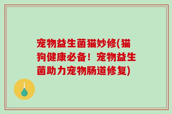宠物益生菌猫妙修(猫狗健康必备！宠物益生菌助力宠物肠道修复)