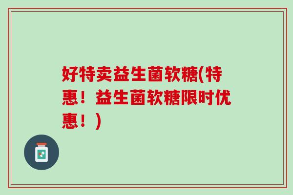 好特卖益生菌软糖(特惠！益生菌软糖限时优惠！)