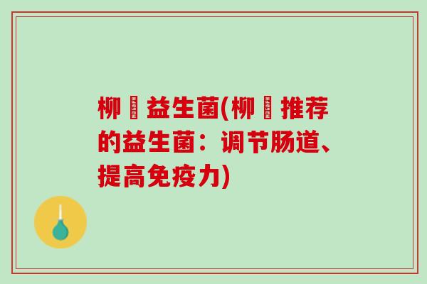 柳妡益生菌(柳妡推荐的益生菌：调节肠道、提高免疫力)