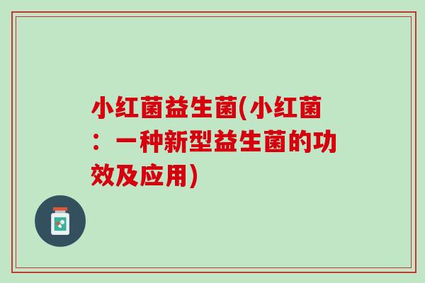 小红菌益生菌(小红菌：一种新型益生菌的功效及应用)