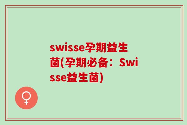 swisse孕期益生菌(孕期必备：Swisse益生菌)