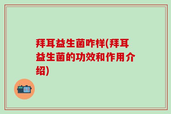 拜耳益生菌咋样(拜耳益生菌的功效和作用介绍)
