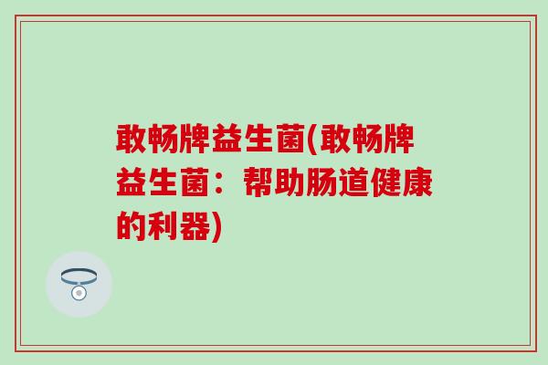 敢畅牌益生菌(敢畅牌益生菌：帮助肠道健康的利器)