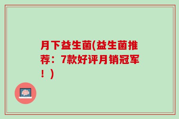 月下益生菌(益生菌推荐：7款好评月销冠军！)