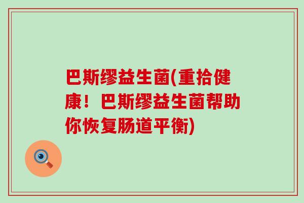 巴斯缪益生菌(重拾健康！巴斯缪益生菌帮助你恢复肠道平衡)