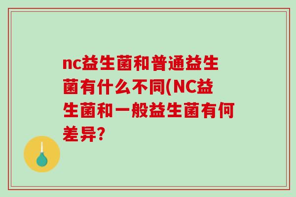nc益生菌和普通益生菌有什么不同(NC益生菌和一般益生菌有何差异？