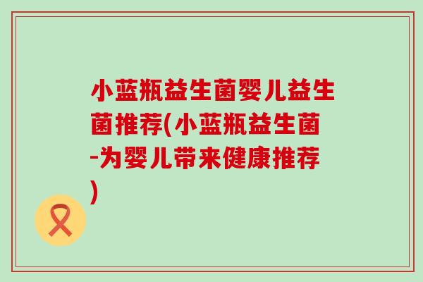小蓝瓶益生菌婴儿益生菌推荐(小蓝瓶益生菌-为婴儿带来健康推荐)