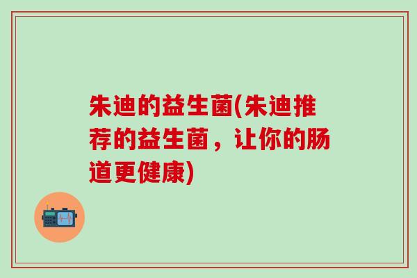 朱迪的益生菌(朱迪推荐的益生菌，让你的肠道更健康)