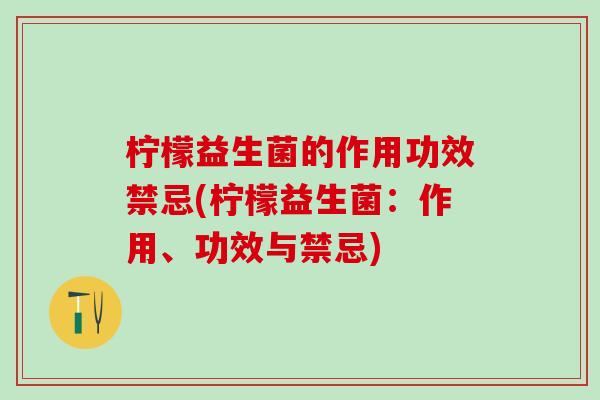 柠檬益生菌的作用功效禁忌(柠檬益生菌：作用、功效与禁忌)