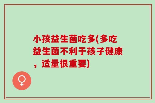 小孩益生菌吃多(多吃益生菌不利于孩子健康，适量很重要)