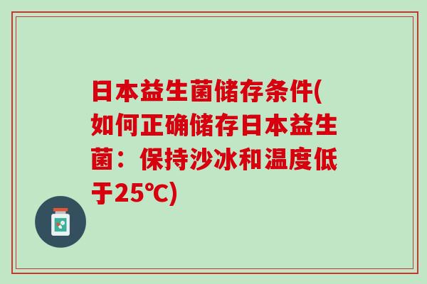 日本益生菌储存条件(如何正确储存日本益生菌：保持沙冰和温度低于25℃)