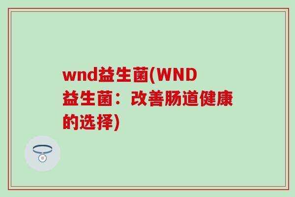 wnd益生菌(WND益生菌：改善肠道健康的选择)