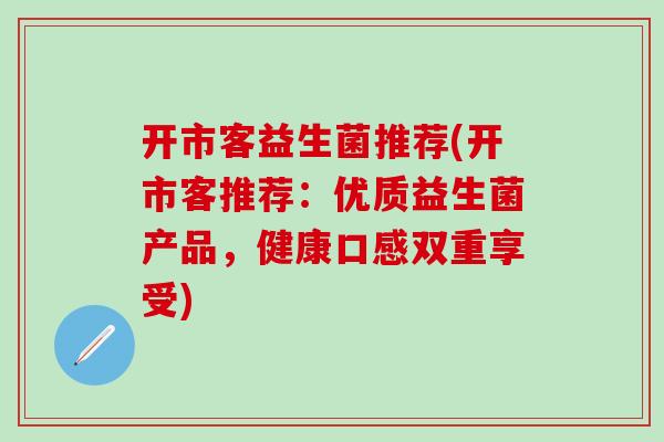 开市客益生菌推荐(开市客推荐：优质益生菌产品，健康口感双重享受)