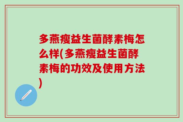 多燕瘦益生菌酵素梅怎么样(多燕瘦益生菌酵素梅的功效及使用方法)
