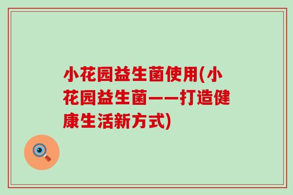 小花园益生菌使用(小花园益生菌——打造健康生活新方式)