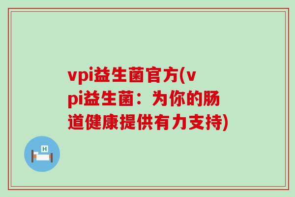 vpi益生菌官方(vpi益生菌：为你的肠道健康提供有力支持)