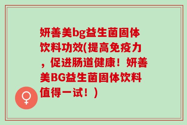 妍善美bg益生菌固体饮料功效(提高免疫力，促进肠道健康！妍善美BG益生菌固体饮料值得一试！)