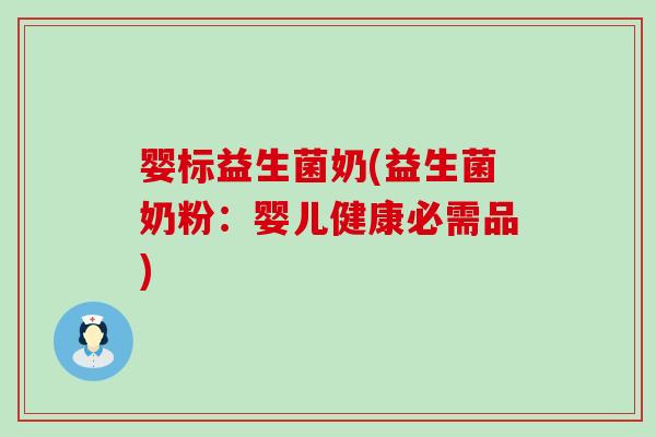 婴标益生菌奶(益生菌奶粉：婴儿健康必需品)