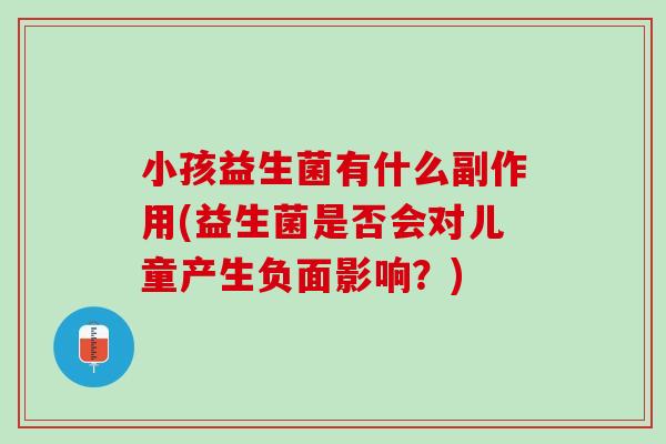 小孩益生菌有什么副作用(益生菌是否会对儿童产生负面影响？)