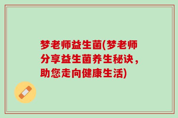 梦老师益生菌(梦老师分享益生菌养生秘诀，助您走向健康生活)