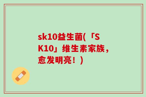 sk10益生菌(「SK10」维生素家族，愈发明亮！)